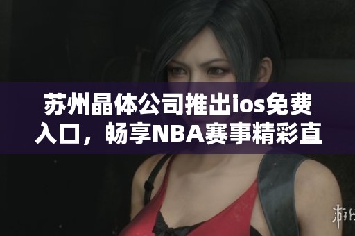 苏州晶体公司推出ios免费入口，畅享NBA赛事精彩直播