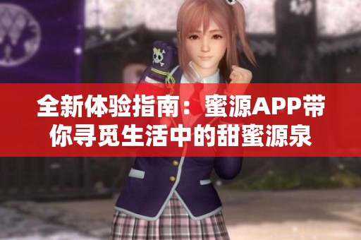 全新体验指南：蜜源APP带你寻觅生活中的甜蜜源泉
