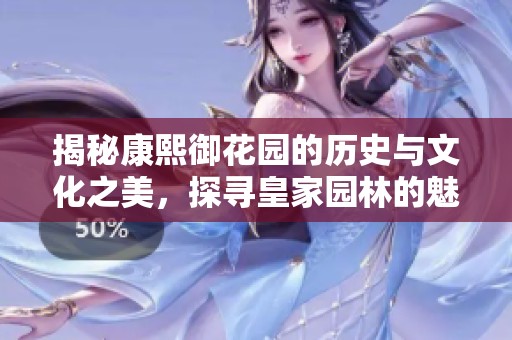 揭秘康熙御花园的历史与文化之美，探寻皇家园林的魅力
