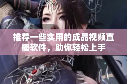 推荐一些实用的成品视频直播软件，助你轻松上手
