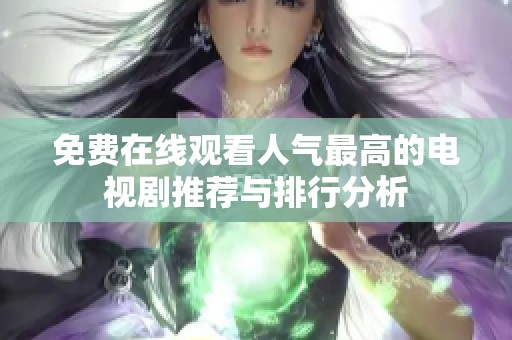 免费在线观看人气最高的电视剧推荐与排行分析