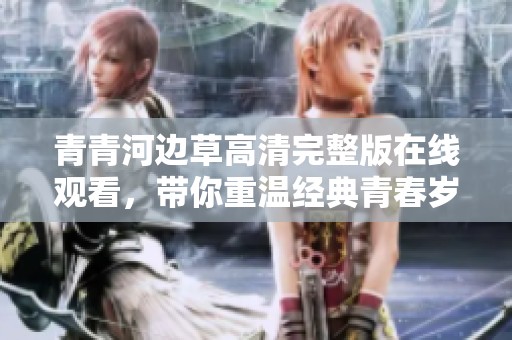 青青河边草高清完整版在线观看，带你重温经典青春岁月