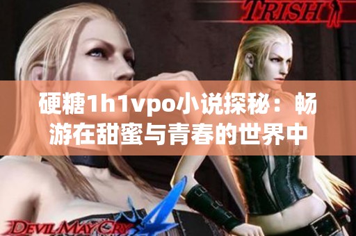 硬糖1h1vpo小说探秘：畅游在甜蜜与青春的世界中
