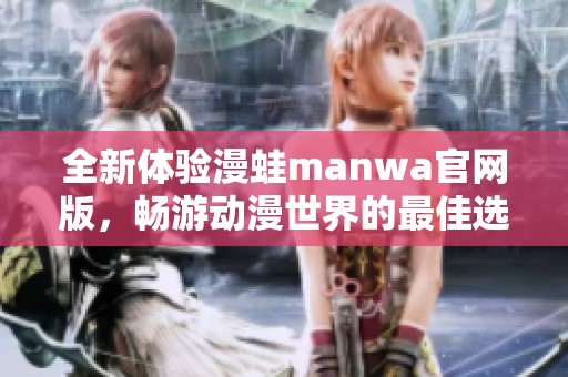 全新体验漫蛙manwa官网版，畅游动漫世界的最佳选择