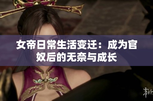 女帝日常生活变迁：成为官奴后的无奈与成长
