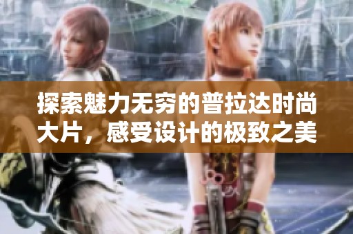 探索魅力无穷的普拉达时尚大片，感受设计的极致之美