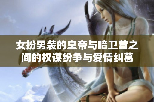 女扮男装的皇帝与暗卫营之间的权谋纷争与爱情纠葛