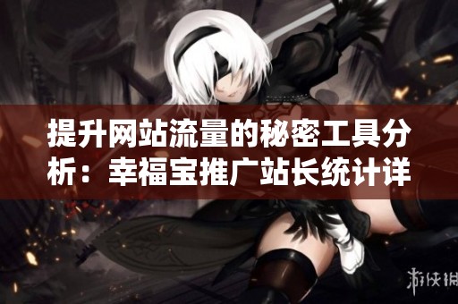 提升网站流量的秘密工具分析：幸福宝推广站长统计详解