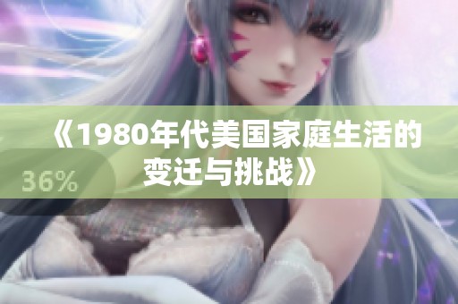 《1980年代美国家庭生活的变迁与挑战》