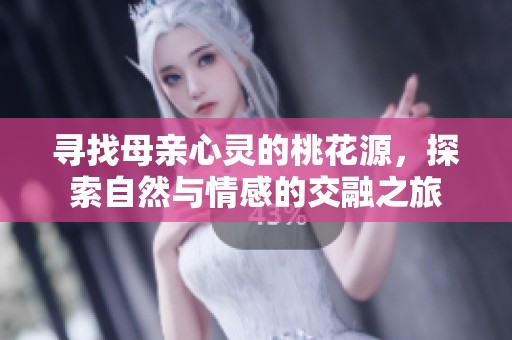 寻找母亲心灵的桃花源，探索自然与情感的交融之旅