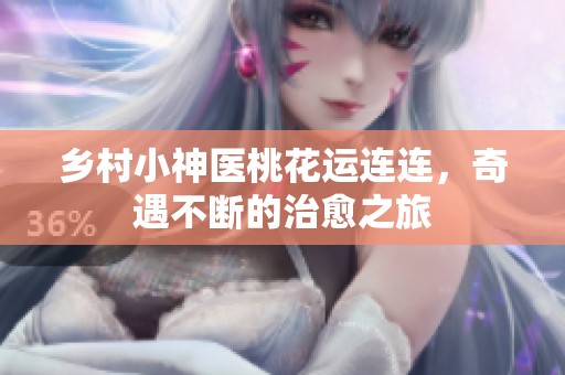乡村小神医桃花运连连，奇遇不断的治愈之旅