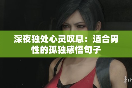 深夜独处心灵叹息：适合男性的孤独感悟句子