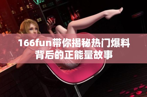 166fun带你揭秘热门爆料背后的正能量故事