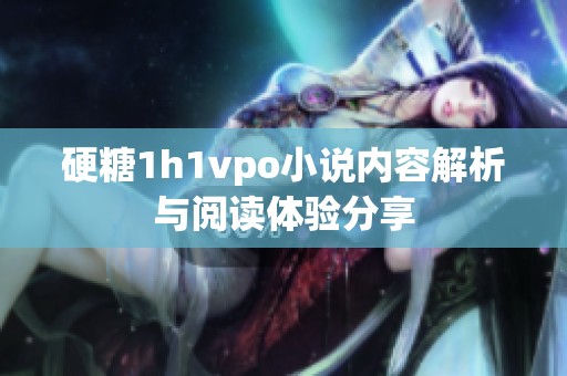硬糖1h1vpo小说内容解析与阅读体验分享