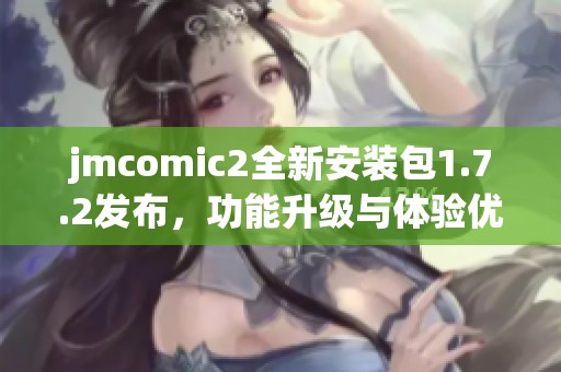 jmcomic2全新安装包1.7.2发布，功能升级与体验优化详解