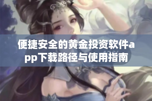 便捷安全的黄金投资软件app下载路径与使用指南