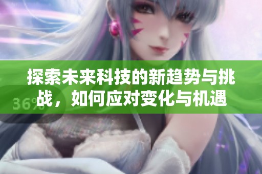 探索未来科技的新趋势与挑战，如何应对变化与机遇