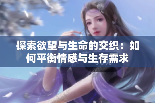 探索欲望与生命的交织：如何平衡情感与生存需求