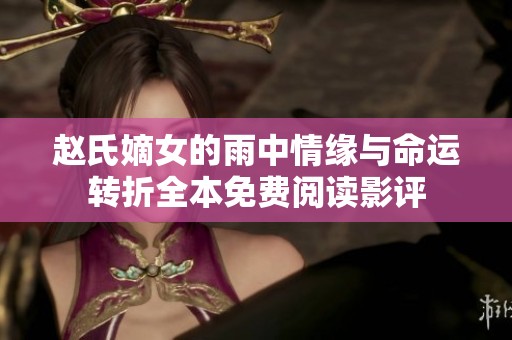赵氏嫡女的雨中情缘与命运转折全本免费阅读影评