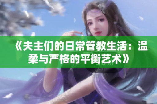 《夫主们的日常管教生活：温柔与严格的平衡艺术》