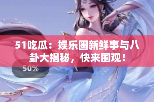 51吃瓜：娱乐圈新鲜事与八卦大揭秘，快来围观！