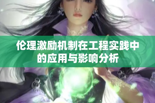 伦理激励机制在工程实践中的应用与影响分析