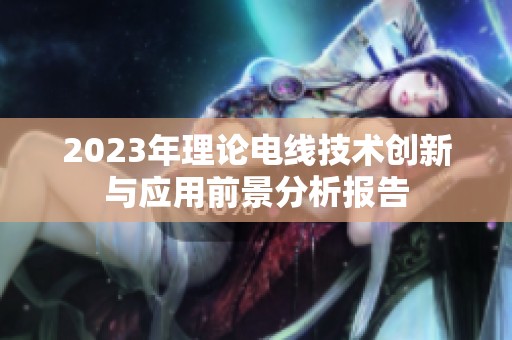 2023年理论电线技术创新与应用前景分析报告