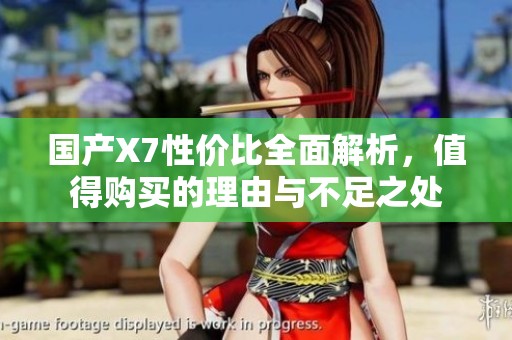 国产X7性价比全面解析，值得购买的理由与不足之处