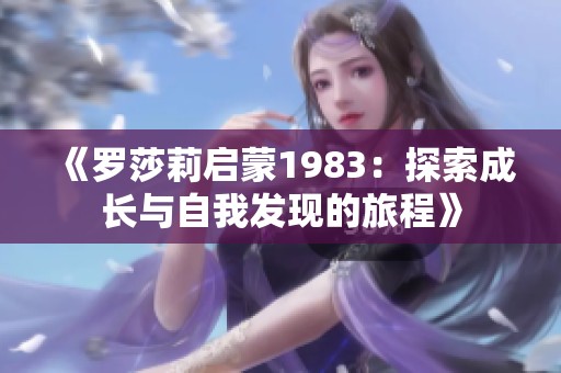 《罗莎莉启蒙1983：探索成长与自我发现的旅程》