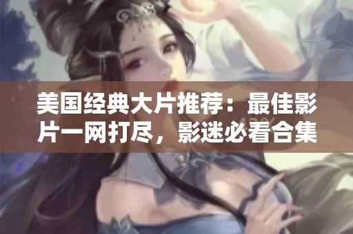 美国经典大片推荐：最佳影片一网打尽，影迷必看合集