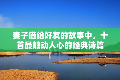 妻子借给好友的故事中，十首最触动人心的经典诗篇
