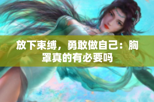 放下束缚，勇敢做自己：胸罩真的有必要吗