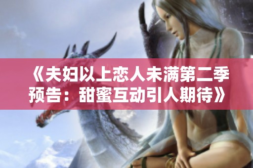 《夫妇以上恋人未满第二季预告：甜蜜互动引人期待》