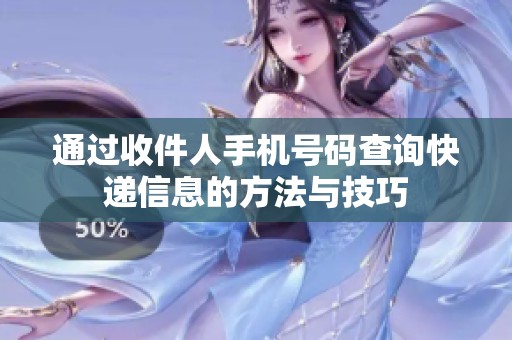 通过收件人手机号码查询快递信息的方法与技巧