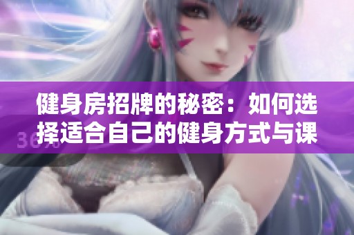 健身房招牌的秘密：如何选择适合自己的健身方式与课程