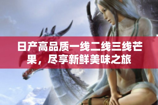 日产高品质一线二线三线芒果，尽享新鲜美味之旅