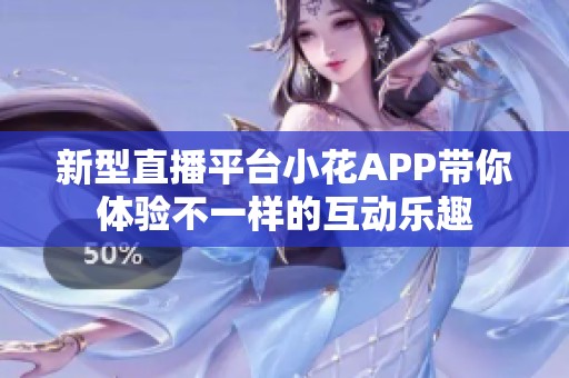 新型直播平台小花APP带你体验不一样的互动乐趣