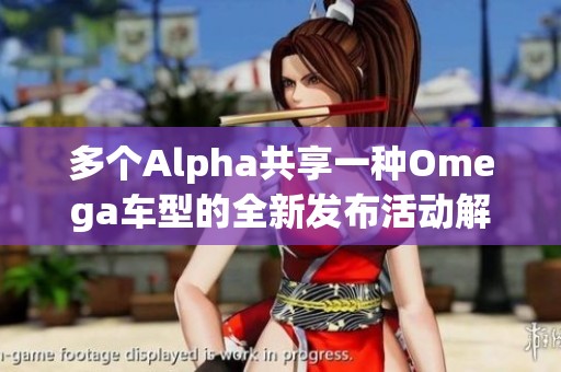 多个Alpha共享一种Omega车型的全新发布活动解读