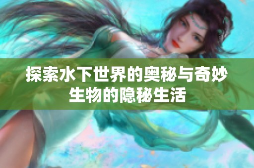 探索水下世界的奥秘与奇妙生物的隐秘生活