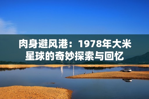 肉身避风港：1978年大米星球的奇妙探索与回忆