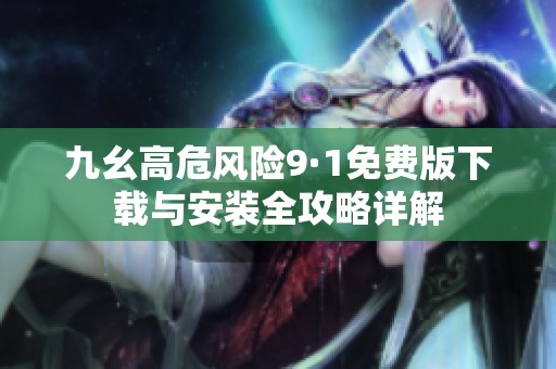 九幺高危风险9·1免费版下载与安装全攻略详解