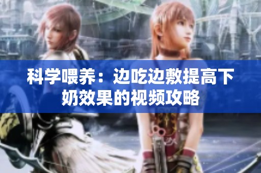 科学喂养：边吃边敷提高下奶效果的视频攻略