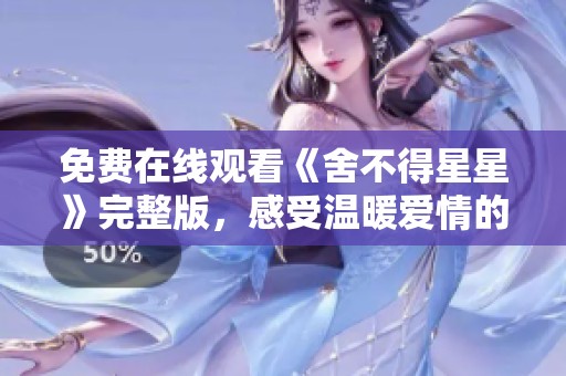 免费在线观看《舍不得星星》完整版，感受温暖爱情的力量