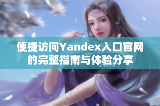 便捷访问Yandex入口官网的完整指南与体验分享