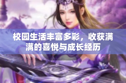 校园生活丰富多彩，收获满满的喜悦与成长经历