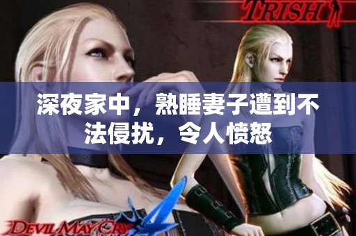 深夜家中，熟睡妻子遭到不法侵扰，令人愤怒