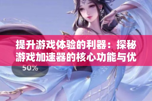 提升游戏体验的利器：探秘游戏加速器的核心功能与优势