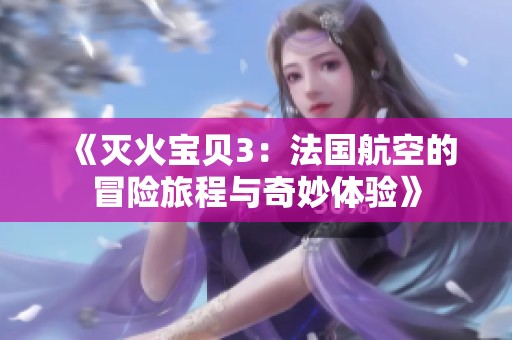《灭火宝贝3：法国航空的冒险旅程与奇妙体验》