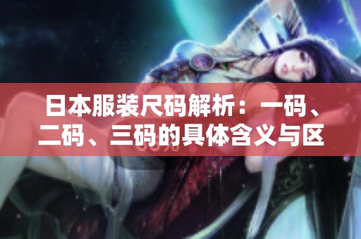 日本服装尺码解析：一码、二码、三码的具体含义与区别