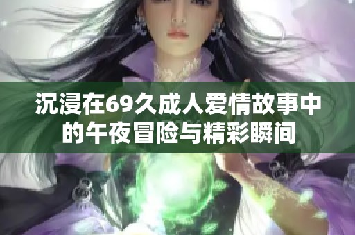 沉浸在69久成人爱情故事中的午夜冒险与精彩瞬间